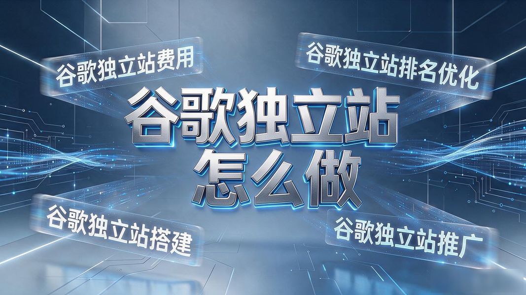 谷歌独立站怎么做 费用排名优化全攻略
